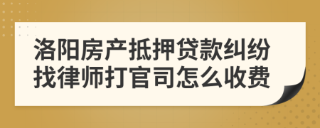 洛阳房产抵押贷款纠纷找律师打官司怎么收费