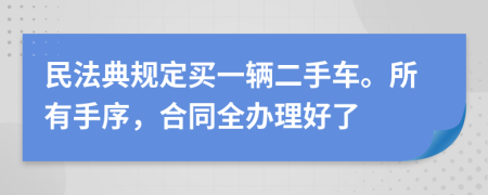 民法典规定买一辆二手车。所有手序，合同全办理好了