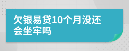 欠银易贷10个月没还会坐牢吗