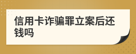 信用卡诈骗罪立案后还钱吗