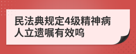 民法典规定4级精神病人立遗嘱有效呜
