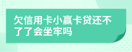 欠信用卡小赢卡贷还不了了会坐牢吗