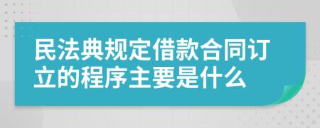 民法典规定借款合同订立的程序主要是什么