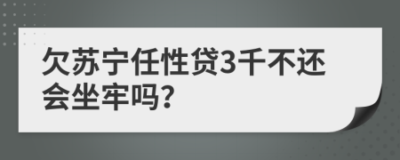 欠苏宁任性贷3千不还会坐牢吗？