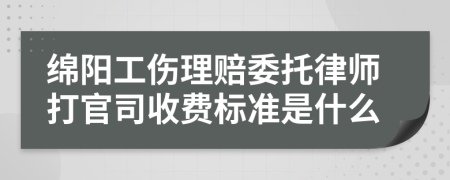 绵阳工伤理赔委托律师打官司收费标准是什么