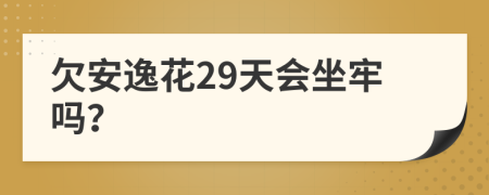 欠安逸花29天会坐牢吗？