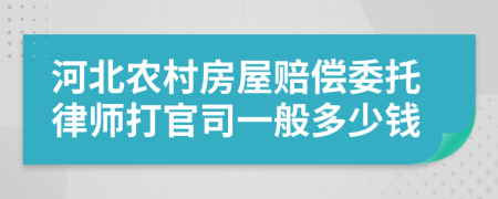 河北农村房屋赔偿委托律师打官司一般多少钱