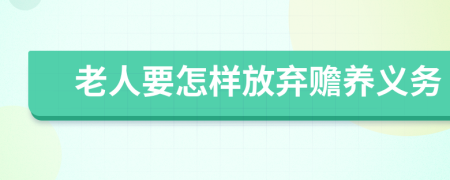 老人要怎样放弃赡养义务