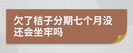 欠了桔子分期七个月没还会坐牢吗