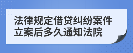 法律规定借贷纠纷案件立案后多久通知法院