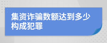 集资诈骗数额达到多少构成犯罪