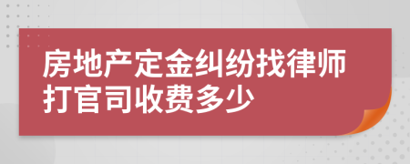 房地产定金纠纷找律师打官司收费多少
