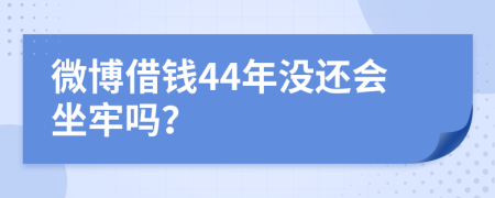 微博借钱44年没还会坐牢吗？