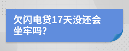 欠闪电贷17天没还会坐牢吗？