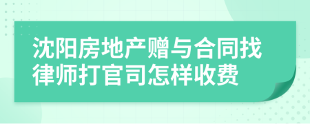 沈阳房地产赠与合同找律师打官司怎样收费
