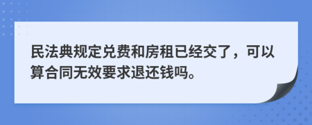 民法典规定兑费和房租已经交了，可以算合同无效要求退还钱吗。