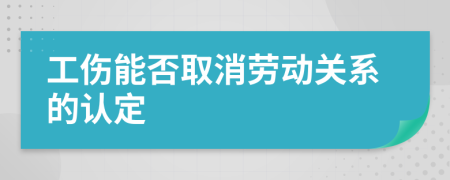 工伤能否取消劳动关系的认定