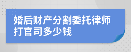 婚后财产分割委托律师打官司多少钱