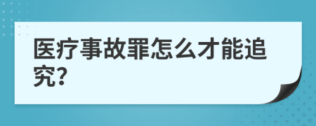 医疗事故罪怎么才能追究？