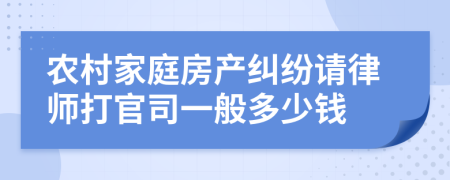 农村家庭房产纠纷请律师打官司一般多少钱