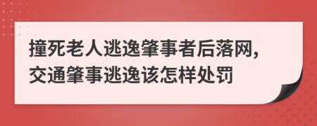 撞死老人逃逸肇事者后落网,交通肇事逃逸该怎样处罚