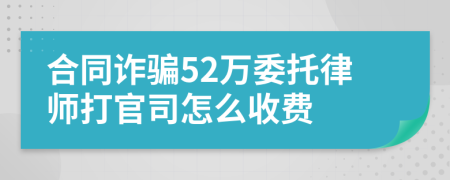 合同诈骗52万委托律师打官司怎么收费