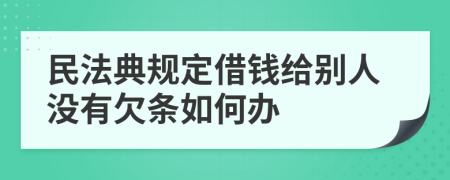 民法典规定借钱给别人没有欠条如何办