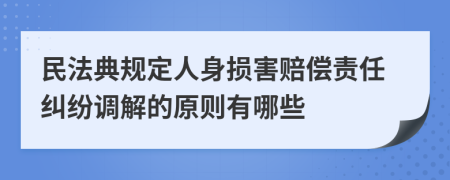 民法典规定人身损害赔偿责任纠纷调解的原则有哪些