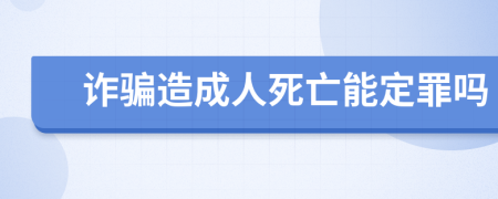 诈骗造成人死亡能定罪吗