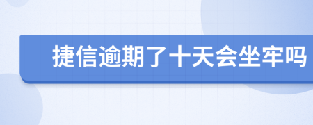 捷信逾期了十天会坐牢吗