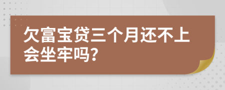 欠富宝贷三个月还不上会坐牢吗？