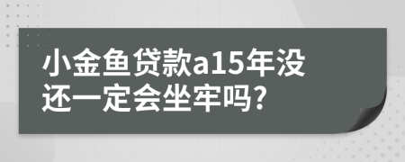 小金鱼贷款a15年没还一定会坐牢吗?