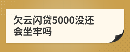 欠云闪贷5000没还会坐牢吗