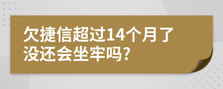 欠捷信超过14个月了没还会坐牢吗?