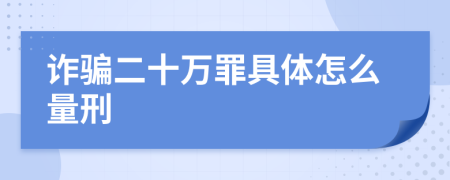 诈骗二十万罪具体怎么量刑