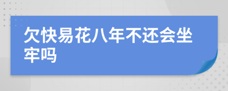 欠快易花八年不还会坐牢吗