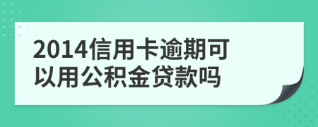 2014信用卡逾期可以用公积金贷款吗