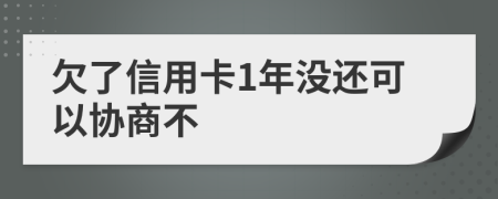 欠了信用卡1年没还可以协商不