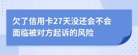 欠了信用卡27天没还会不会面临被对方起诉的风险