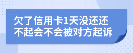 欠了信用卡1天没还还不起会不会被对方起诉