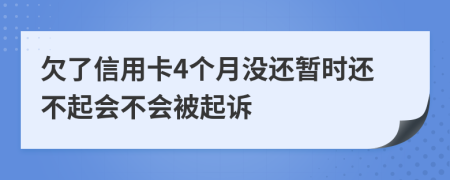 欠了信用卡4个月没还暂时还不起会不会被起诉