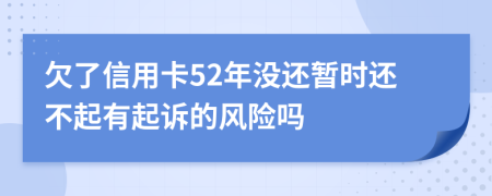 欠了信用卡52年没还暂时还不起有起诉的风险吗