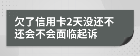 欠了信用卡2天没还不还会不会面临起诉