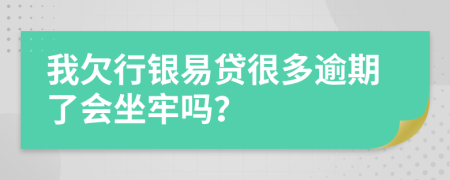 我欠行银易贷很多逾期了会坐牢吗？