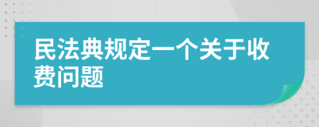 民法典规定一个关于收费问题