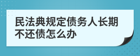 民法典规定债务人长期不还债怎么办