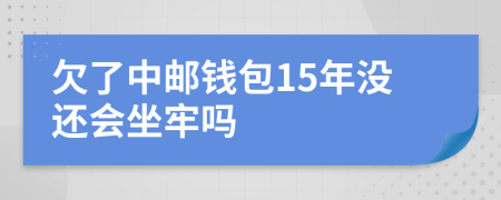 欠了中邮钱包15年没还会坐牢吗