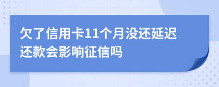欠了信用卡11个月没还延迟还款会影响征信吗