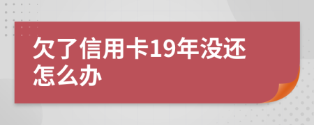 欠了信用卡19年没还怎么办