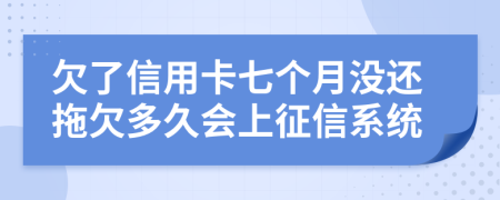 欠了信用卡七个月没还拖欠多久会上征信系统